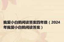 我爱小白鹅阅读答案四年级（2024年我爱小白鹅阅读答案）