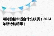 娇诗韵精华适合什么肤质（2024年娇诗韵精华）