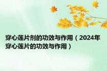 穿心莲片剂的功效与作用（2024年穿心莲片的功效与作用）
