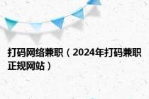 打码网络兼职（2024年打码兼职正规网站）