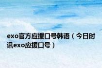 exo官方应援口号韩语（今日时讯exo应援口号）