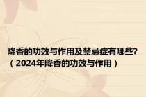 降香的功效与作用及禁忌症有哪些?（2024年降香的功效与作用）