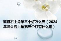 键盘右上角第三个灯怎么灭（2024年键盘右上角第三个灯有什么用）
