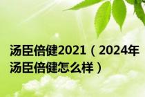汤臣倍健2021（2024年汤臣倍健怎么样）