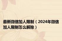 最新微信加人限制（2024年微信加人限制怎么解除）