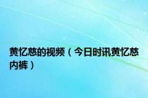 黄忆慈的视频（今日时讯黄忆慈内裤）