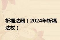祈福法器（2024年祈福法杖）