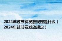 2024年过节费发放规定是什么（2024年过节费发放规定）