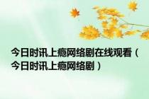 今日时讯上瘾网络剧在线观看（今日时讯上瘾网络剧）