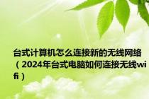 台式计算机怎么连接新的无线网络（2024年台式电脑如何连接无线wifi）