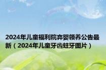 2024年儿童福利院弃婴领养公告最新（2024年儿童牙齿蛀牙图片）