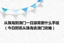 从珠海到澳门一日游需要什么手续（今日时讯从珠海去澳门攻略）