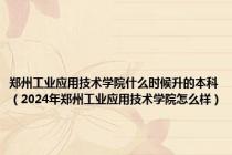 郑州工业应用技术学院什么时候升的本科（2024年郑州工业应用技术学院怎么样）