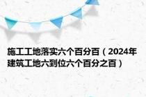 施工工地落实六个百分百（2024年建筑工地六到位六个百分之百）
