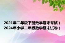 2021年二年级下册数学期末考试（2024年小学二年级数学期末试卷）