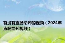 有没有直肠给药的视频（2024年直肠给药视频）