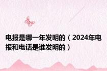 电报是哪一年发明的（2024年电报和电话是谁发明的）