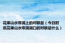 花果山水帘洞上的对联是（今日时讯花果山水帘洞洞口的对联是什么）