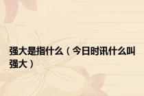 强大是指什么（今日时讯什么叫强大）