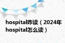 hospital咋读（2024年hospital怎么读）