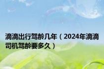 滴滴出行驾龄几年（2024年滴滴司机驾龄要多久）