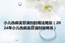 小儿伪麻美芬滴剂的用法用量（2024年小儿伪麻美芬滴剂说明书）