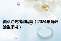 菌必治规格和用量（2024年菌必治说明书）