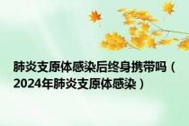 肺炎支原体感染后终身携带吗（2024年肺炎支原体感染）