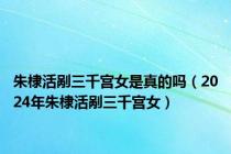 朱棣活剐三千宫女是真的吗（2024年朱棣活剐三千宫女）