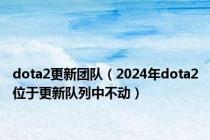 dota2更新团队（2024年dota2位于更新队列中不动）