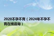 2020不孕不育（2024年不孕不育在线咨询）