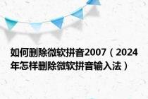 如何删除微软拼音2007（2024年怎样删除微软拼音输入法）