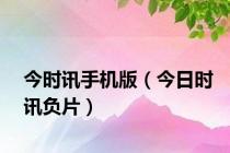 今时讯手机版（今日时讯负片）