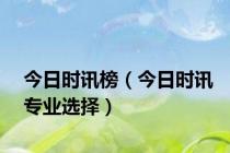 今日时讯榜（今日时讯专业选择）