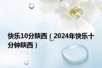快乐10分陕西（2024年快乐十分钟陕西）