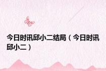 今日时讯邱小二结局（今日时讯邱小二）