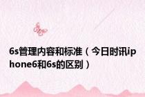 6s管理内容和标准（今日时讯iphone6和6s的区别）