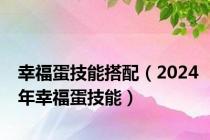 幸福蛋技能搭配（2024年幸福蛋技能）