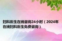 妇科医生在线咨询24小时（2024年在线妇科医生免费咨询）