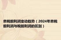 息税前利润变动趋势（2024年息税前利润与税前利润的区别）