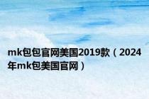 mk包包官网美国2019款（2024年mk包美国官网）