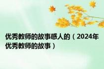 优秀教师的故事感人的（2024年优秀教师的故事）