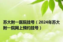苏大附一医院挂号（2024年苏大附一院网上预约挂号）