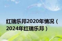 红瑞乐邦2020年情况（2024年红瑞乐邦）