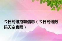 今日时讯招聘信息（今日时讯数码天空官网）