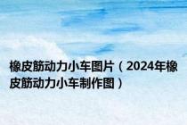 橡皮筋动力小车图片（2024年橡皮筋动力小车制作图）