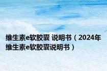 维生素e软胶囊 说明书（2024年维生素e软胶囊说明书）
