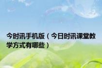 今时讯手机版（今日时讯课堂教学方式有哪些）