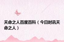 天命之人百度百科（今日时讯天命之人）