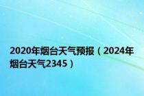 2020年烟台天气预报（2024年烟台天气2345）